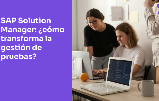 Herramienta SAP Solution Manager (Solman): ¿cómo transforma la gestión de pruebas y defectos?